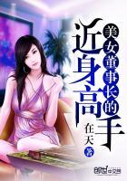 美女董事长的近身兵王免费阅读全文